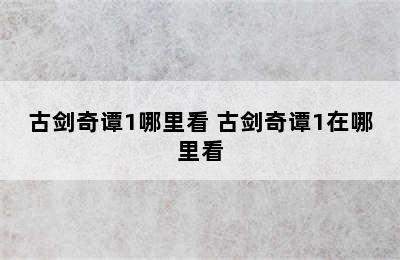 古剑奇谭1哪里看 古剑奇谭1在哪里看